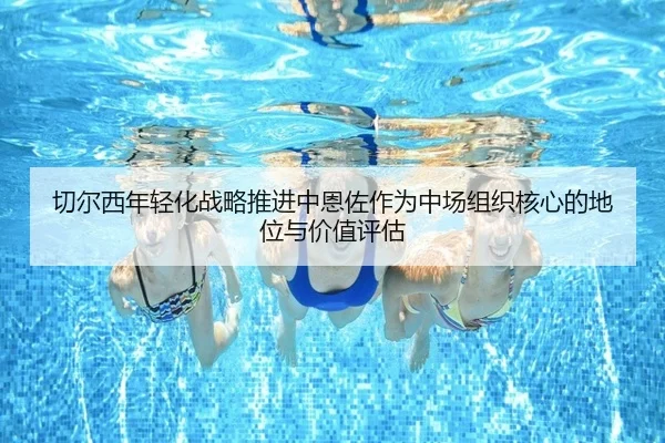 切尔西年轻化战略推进中恩佐作为中场组织核心的地位与价值评估