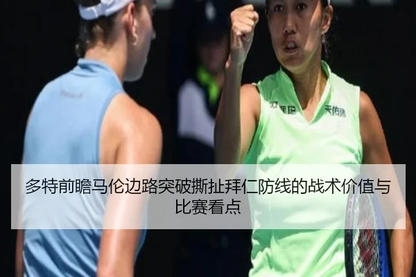 多特前瞻马伦边路突破撕扯拜仁防线的战术价值与比赛看点