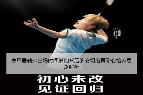 皇马居勒尔出场时间增加背后的安切洛蒂耐心培养思路解析