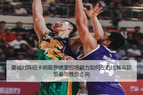 曼城对阵纽卡前瞻罗德里控场能力如何左右比赛攻防节奏与胜负走向